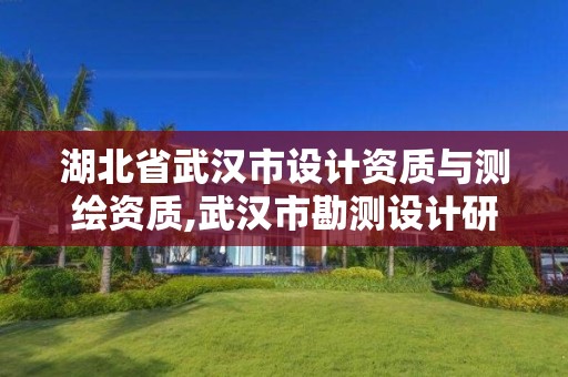 湖北省武漢市設計資質與測繪資質,武漢市勘測設計研究院更名為武漢市測繪研究院