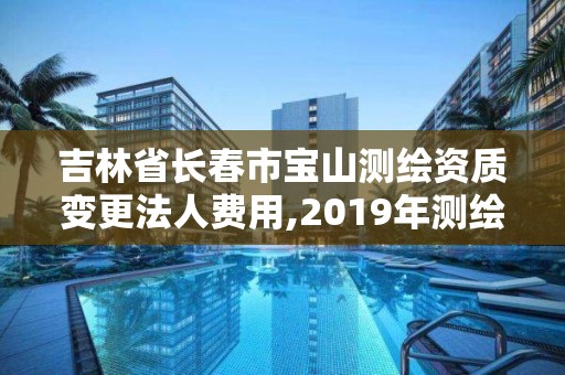 吉林省長春市寶山測繪資質變更法人費用,2019年測繪資質換證。