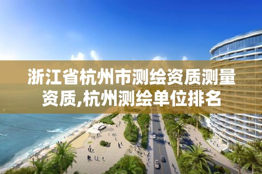 浙江省杭州市測繪資質測量資質,杭州測繪單位排名