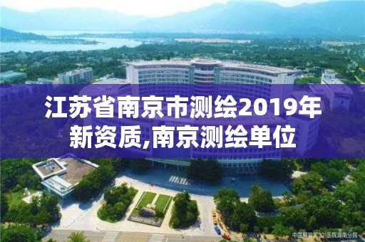 江蘇省南京市測繪2019年新資質,南京測繪單位