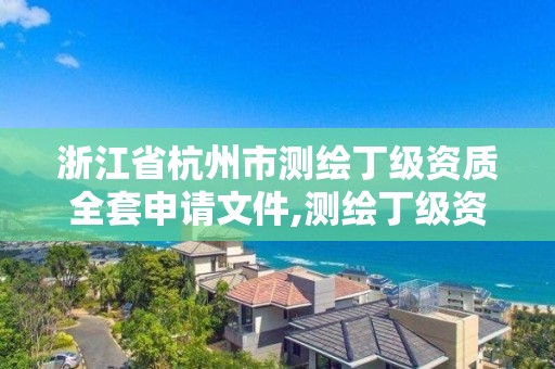 浙江省杭州市測繪丁級資質全套申請文件,測繪丁級資質承接范圍