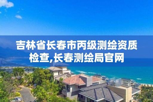 吉林省長春市丙級測繪資質檢查,長春測繪局官網