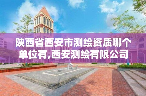 陜西省西安市測繪資質哪個單位有,西安測繪有限公司