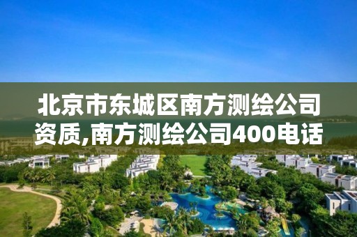 北京市東城區南方測繪公司資質,南方測繪公司400電話。