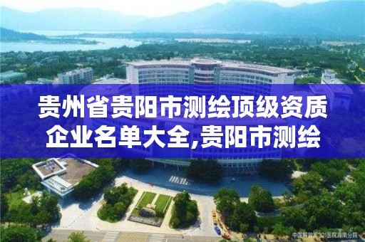 貴州省貴陽市測繪頂級資質企業名單大全,貴陽市測繪院 概況。