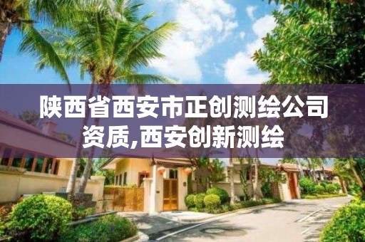 陜西省西安市正創測繪公司資質,西安創新測繪