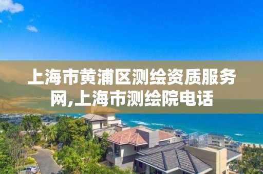 上海市黃浦區(qū)測繪資質服務網,上海市測繪院電話