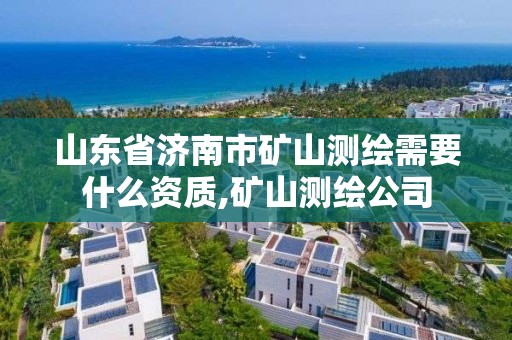 山東省濟(jì)南市礦山測(cè)繪需要什么資質(zhì),礦山測(cè)繪公司