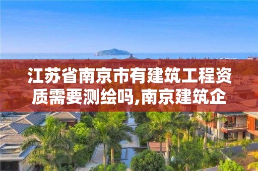 江蘇省南京市有建筑工程資質需要測繪嗎,南京建筑企業資質動態核查。