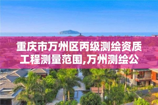 重慶市萬州區丙級測繪資質工程測量范圍,萬州測繪公司