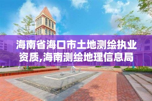 海南省海口市土地測繪執業資質,海南測繪地理信息局直屬事業單位