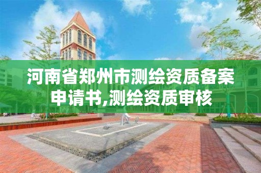 河南省鄭州市測繪資質備案申請書,測繪資質審核