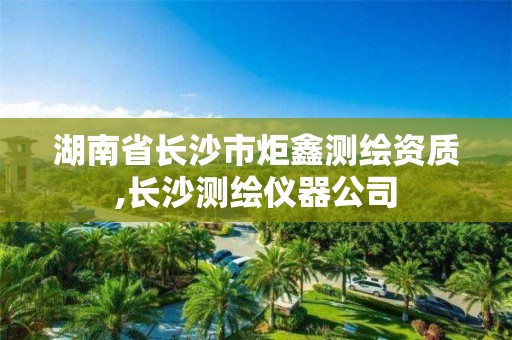 湖南省長沙市炬鑫測繪資質,長沙測繪儀器公司