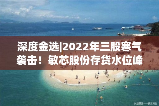 深度金選|2022年三股寒氣襲擊！敏芯股份存貨水位峰回路轉，2023年將春暖花開？