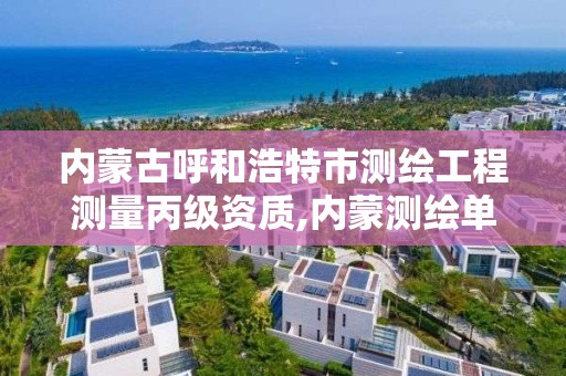 內蒙古呼和浩特市測繪工程測量丙級資質,內蒙測繪單位