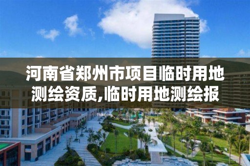 河南省鄭州市項目臨時用地測繪資質,臨時用地測繪報告