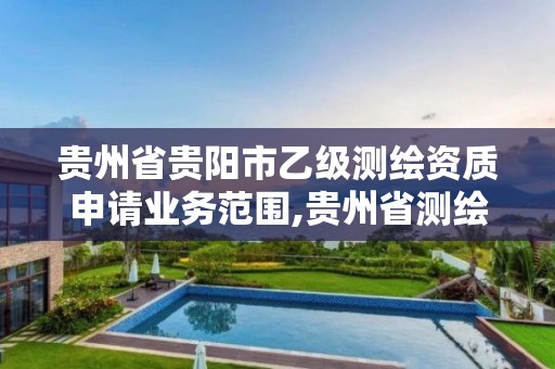 貴州省貴陽市乙級測繪資質申請業務范圍,貴州省測繪資質管理條例。