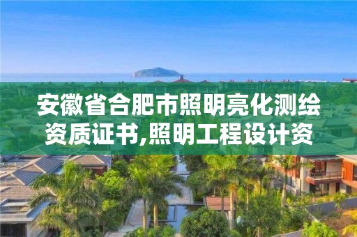 安徽省合肥市照明亮化測繪資質(zhì)證書,照明工程設(shè)計資質(zhì)。