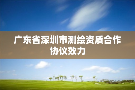 廣東省深圳市測繪資質(zhì)合作協(xié)議效力