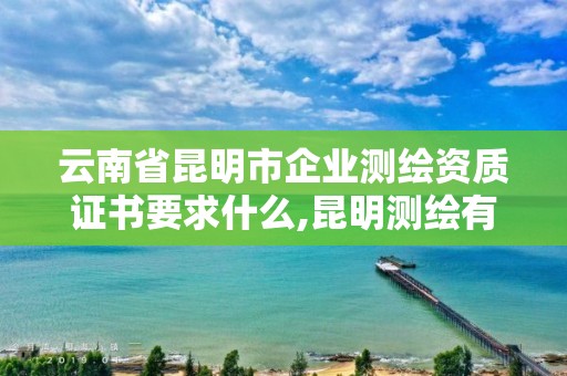 云南省昆明市企業測繪資質證書要求什么,昆明測繪有限公司。