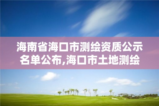 海南省海口市測繪資質公示名單公布,海口市土地測繪院地址