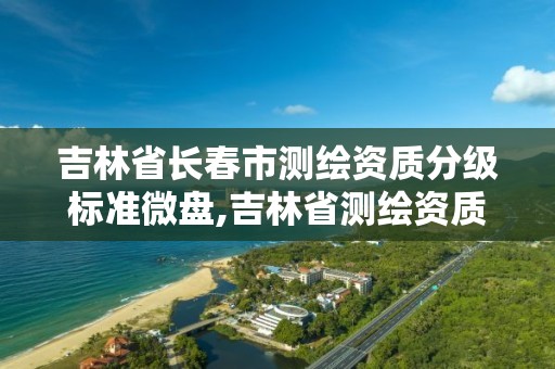 吉林省長春市測繪資質分級標準微盤,吉林省測繪資質查詢