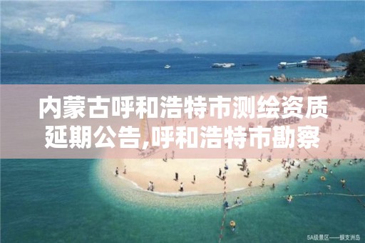 內蒙古呼和浩特市測繪資質延期公告,呼和浩特市勘察測繪研究院電話