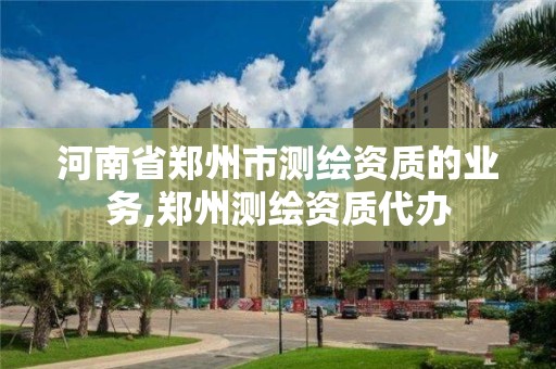 河南省鄭州市測繪資質的業務,鄭州測繪資質代辦