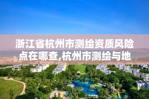 浙江省杭州市測繪資質風險點在哪查,杭州市測繪與地理信息局。