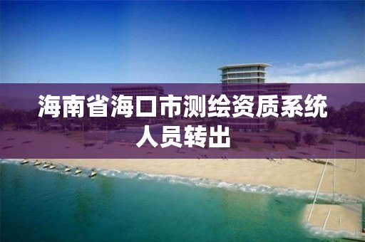 海南省海口市測繪資質系統人員轉出