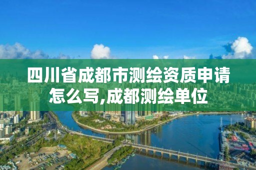 四川省成都市測繪資質申請怎么寫,成都測繪單位