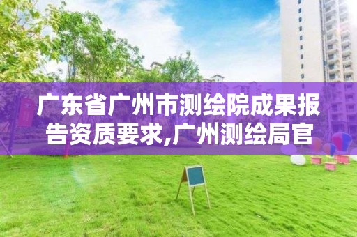 廣東省廣州市測繪院成果報(bào)告資質(zhì)要求,廣州測繪局官網(wǎng)。