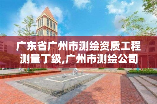 廣東省廣州市測繪資質工程測量丁級,廣州市測繪公司