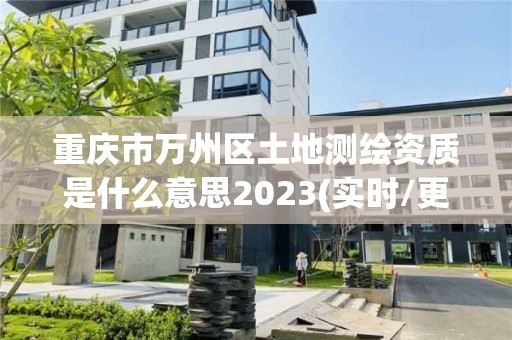 重慶市萬州區(qū)土地測繪資質(zhì)是什么意思2023(實時/更新中)