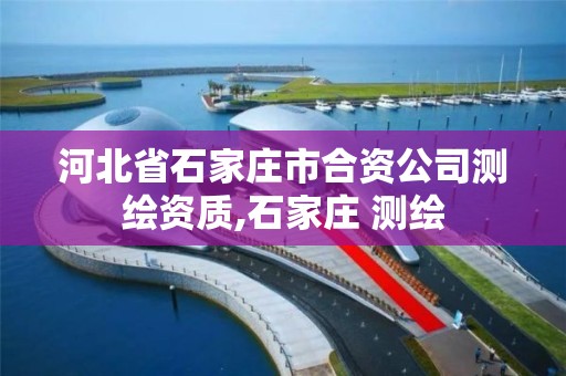 河北省石家莊市合資公司測繪資質(zhì),石家莊 測繪