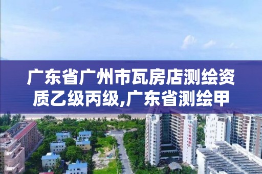 廣東省廣州市瓦房店測(cè)繪資質(zhì)乙級(jí)丙級(jí),廣東省測(cè)繪甲級(jí)單位。