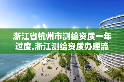 浙江省杭州市測繪資質(zhì)一年過度,浙江測繪資質(zhì)辦理流程