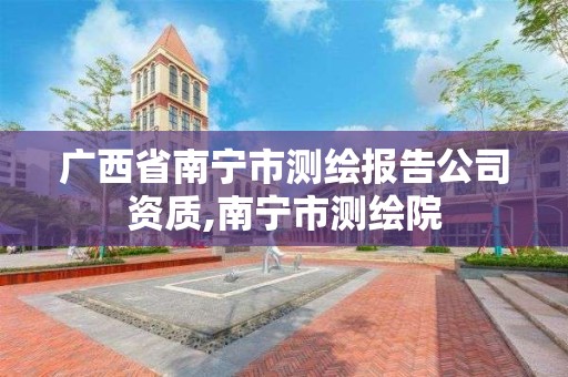 廣西省南寧市測繪報告公司資質,南寧市測繪院