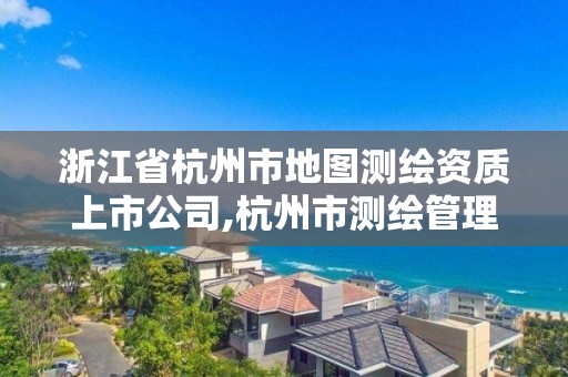 浙江省杭州市地圖測繪資質上市公司,杭州市測繪管理服務平臺