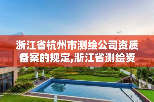 浙江省杭州市測繪公司資質備案的規定,浙江省測繪資質管理實施細則