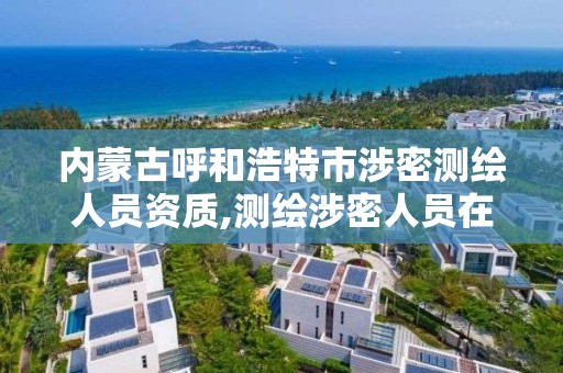 內(nèi)蒙古呼和浩特市涉密測繪人員資質(zhì),測繪涉密人員在線考試