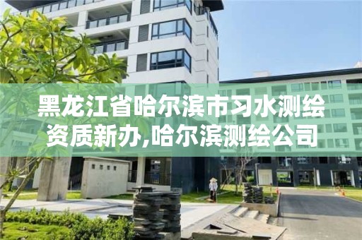 黑龍江省哈爾濱市習水測繪資質新辦,哈爾濱測繪公司電話