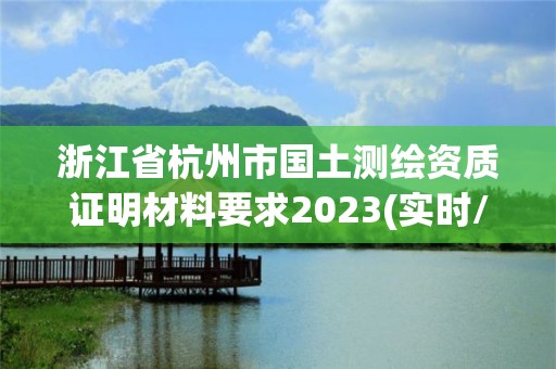 浙江省杭州市國土測繪資質證明材料要求2023(實時/更新中)