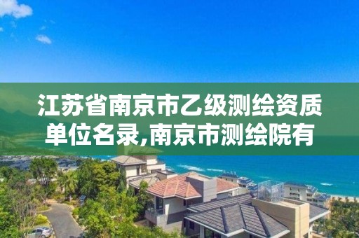 江蘇省南京市乙級測繪資質單位名錄,南京市測繪院有限公司