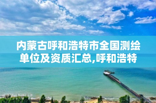 內蒙古呼和浩特市全國測繪單位及資質匯總,呼和浩特市工程測量招聘信息