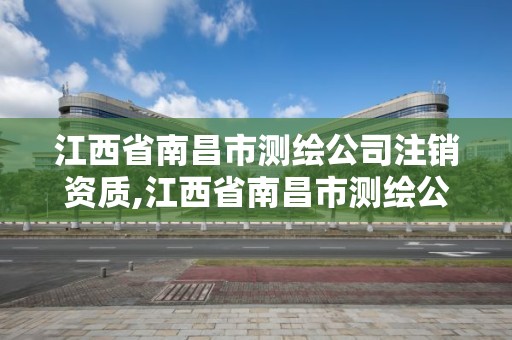 江西省南昌市測繪公司注銷資質,江西省南昌市測繪公司注銷資質查詢