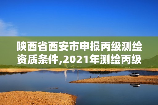 陜西省西安市申報丙級測繪資質條件,2021年測繪丙級資質申報條件