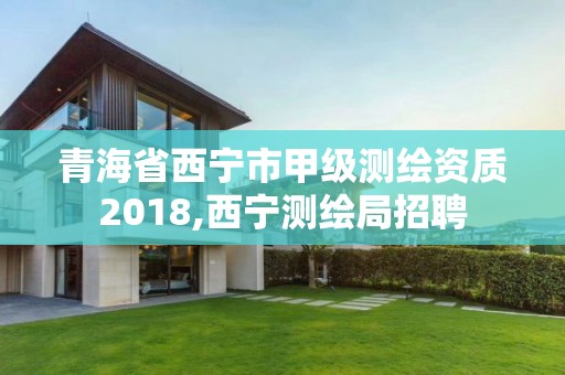 青海省西寧市甲級測繪資質2018,西寧測繪局招聘