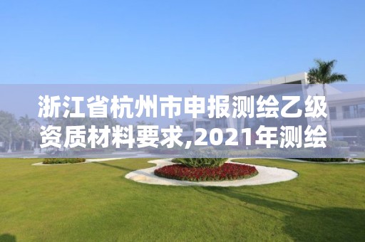 浙江省杭州市申報測繪乙級資質材料要求,2021年測繪乙級資質申報條件