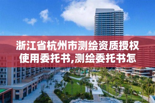 浙江省杭州市測繪資質(zhì)授權(quán)使用委托書,測繪委托書怎么寫范文。